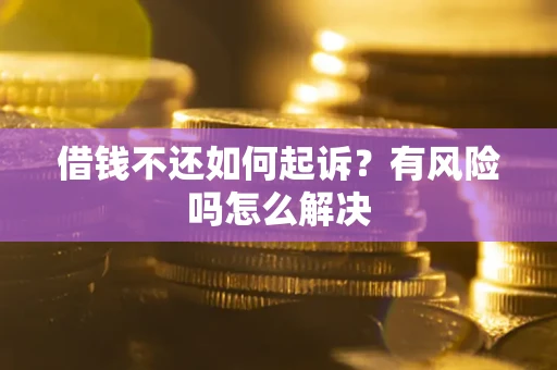 北京借钱不还如何起诉？有风险吗怎么解决