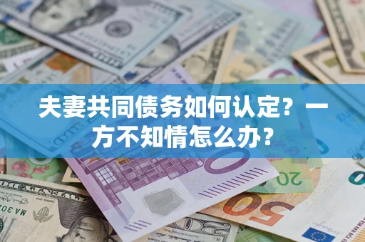 北京夫妻共同债务如何认定？一方不知情怎么办？