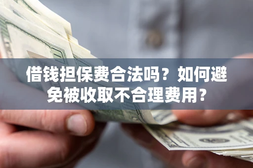 北京借钱担保费合法吗？如何避免被收取不合理费用？