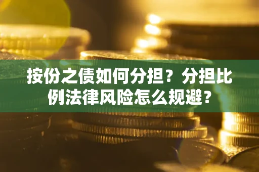 北京按份之债如何分担？分担比例法律风险怎么规避？