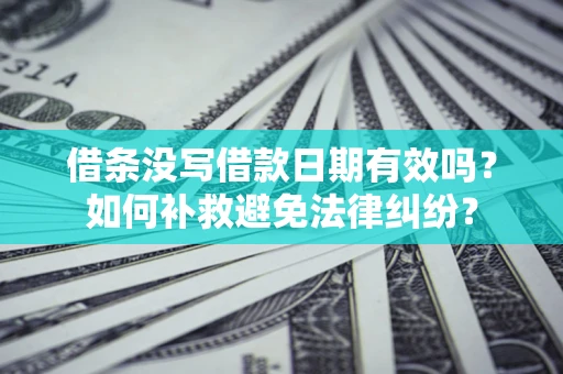 北京借条没写借款日期有效吗？如何补救避免法律纠纷？