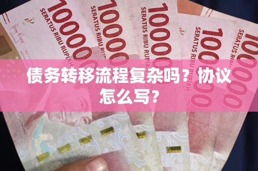 北京债务转移流程复杂吗？协议怎么写？