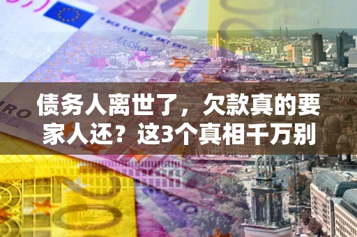 北京债务人离世了，欠款真的要家人还？这3个真相千万别弄错