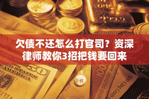 北京欠债不还怎么打官司？资深律师教你3招把钱要回来