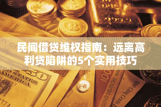 北京民间借贷维权指南：远离高利贷陷阱的5个实用技巧