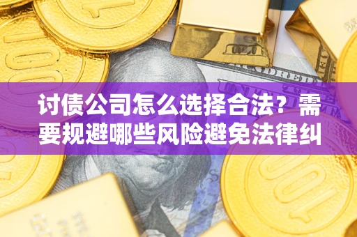 北京讨债公司怎么选择合法?需要规避哪些风险避免法律纠纷? 北京讨债公司怎么选择合法?需要规避哪些风险避免法律纠纷?