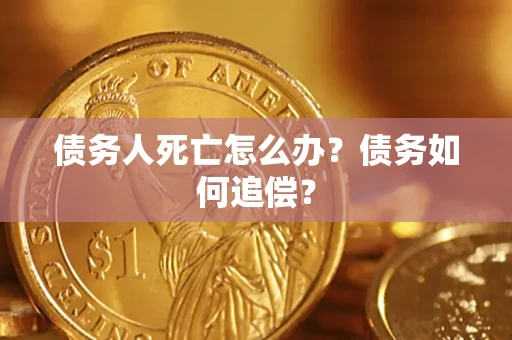 北京债务人死亡怎么办？债务如何追偿？
