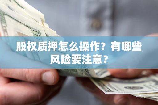 北京股权质押怎么操作？有哪些风险要注意？