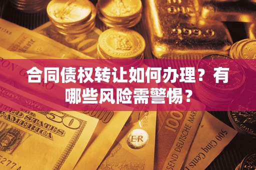 北京合同债权转让如何办理？有哪些风险需警惕？