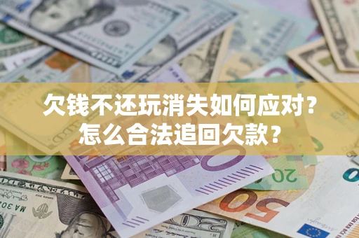 北京欠钱不还玩消失如何应对？怎么合法追回欠款？