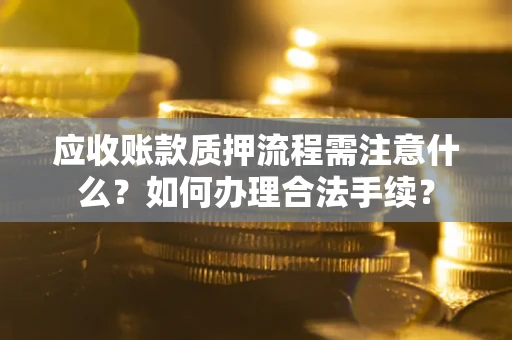 北京应收账款质押流程需注意什么？如何办理合法手续？