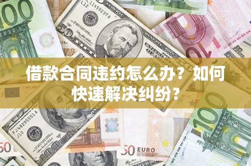 北京借款合同违约怎么办？如何快速解决纠纷？