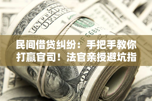 北京民间借贷纠纷：手把手教你打赢官司！法官亲授避坑指南