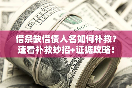 北京借条缺借债人名如何补救？速看补救妙招+证据攻略！