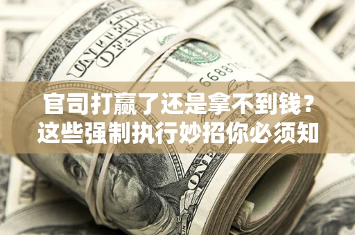 北京官司打赢了还是拿不到钱？这些强制执行妙招你必须知道