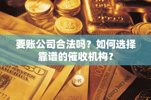 北京要账公司合法吗？如何选择靠谱的催收机构？