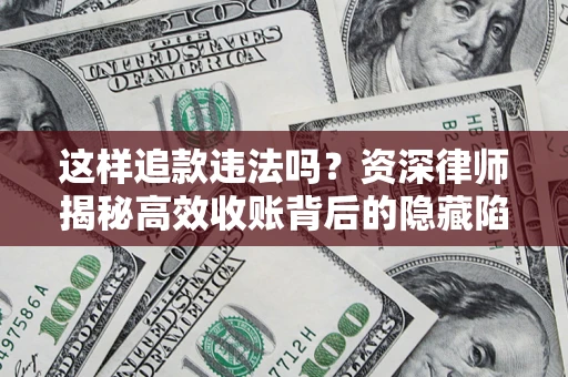 北京这样追款违法吗？资深律师揭秘高效收账背后的隐藏陷阱