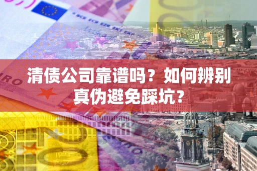 北京清债公司靠谱吗？如何辨别真伪避免踩坑？