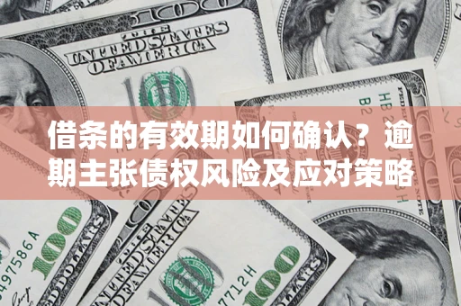北京借条的有效期如何确认？逾期主张债权风险及应对策略？