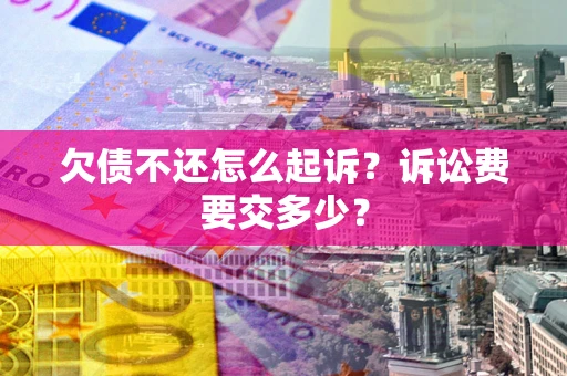 北京欠债不还怎么起诉？诉讼费要交多少？