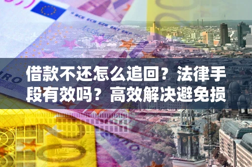 北京借款不还怎么追回？法律手段有效吗？高效解决避免损失
