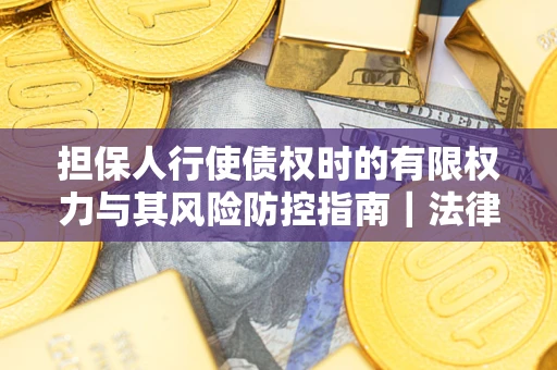 北京担保人行使债权时的有限权力与其风险防控指南｜法律实务解析