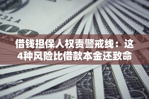 北京借钱担保人权责警戒线：这4种风险比借款本金还致命