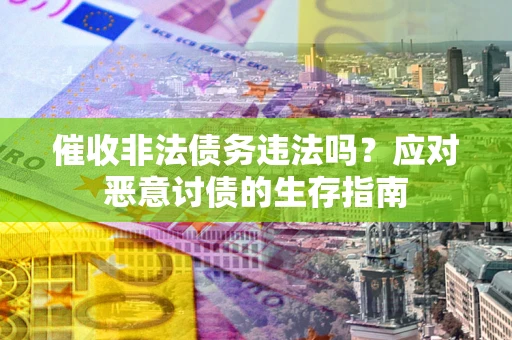北京催收非法债务违法吗？应对恶意讨债的生存指南