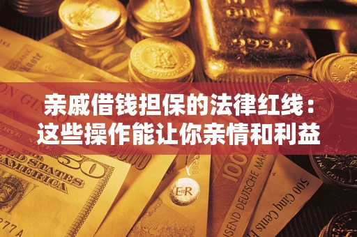 北京亲戚借钱担保的法律红线：这些操作能让你亲情和利益两不误