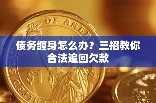 北京债务缠身怎么办？三招教你合法追回欠款