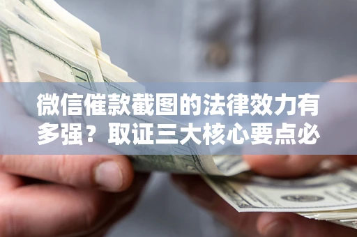 北京微信催款截图的法律效力有多强？取证三大核心要点必须知道！
