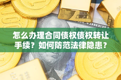 北京怎么办理合同债权债权转让手续？如何防范法律隐患？