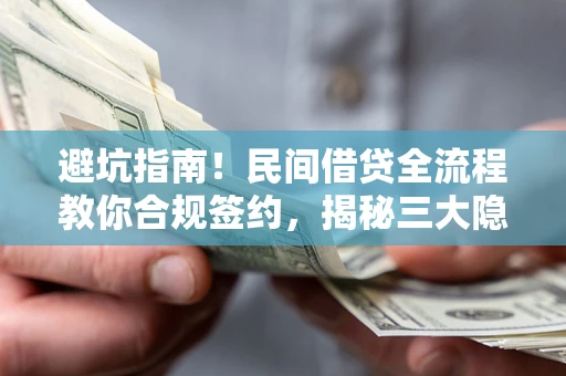 北京避坑指南！民间借贷全流程教你合规签约，揭秘三大隐形陷阱