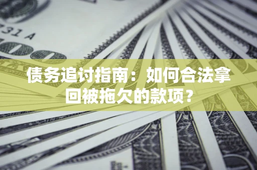 北京债务追讨指南：如何合法拿回被拖欠的款项？