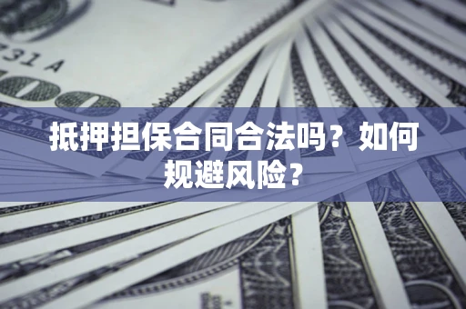 北京抵押担保合同合法吗？如何规避风险？