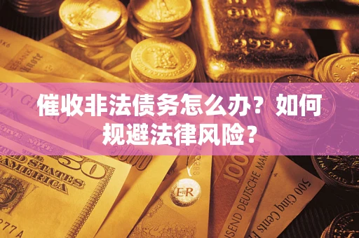 北京催收非法债务怎么办？如何规避法律风险？