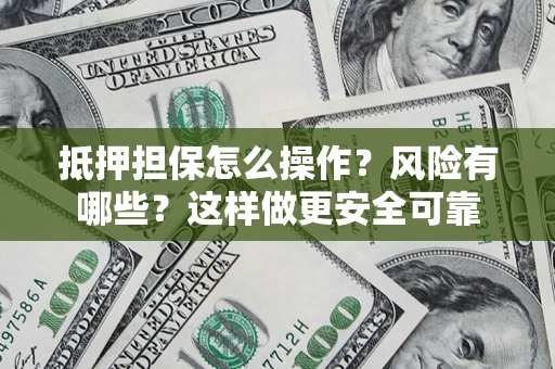 北京抵押担保怎么操作？风险有哪些？这样做更安全可靠
