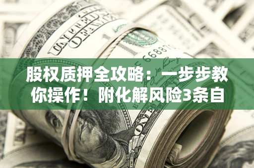 北京股权质押全攻略：一步步教你操作！附化解风险3条自救法则