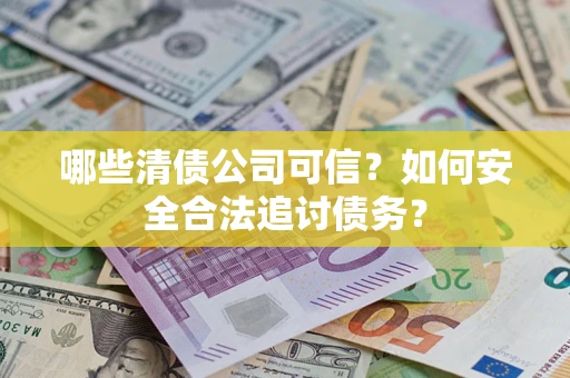 北京哪些清债公司可信？如何安全合法追讨债务？