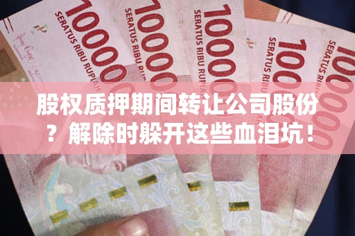 北京股权质押期间转让公司股份？解除时躲开这些血泪坑！