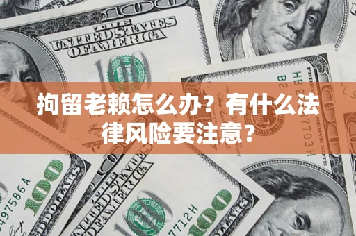 北京拘留老赖怎么办？有什么法律风险要注意？