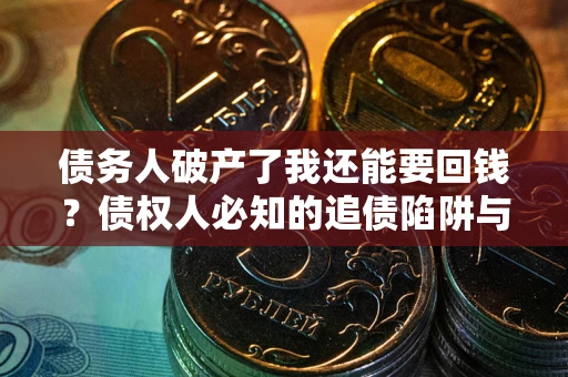 北京债务人破产了我还能要回钱？债权人必知的追债陷阱与破局之道