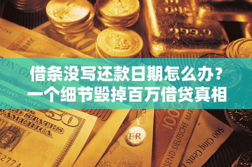 北京借条没写还款日期怎么办？一个细节毁掉百万借贷真相