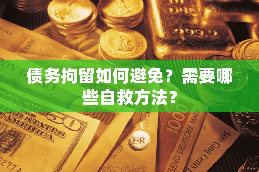 北京债务拘留如何避免？需要哪些自救方法？