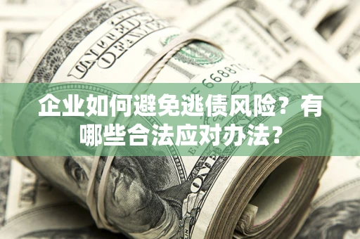 北京企业如何避免逃债风险？有哪些合法应对办法？