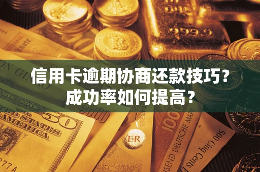 北京信用卡逾期协商还款技巧？成功率如何提高？