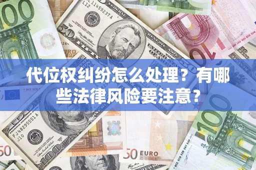 北京代位权纠纷怎么处理？有哪些法律风险要注意？
