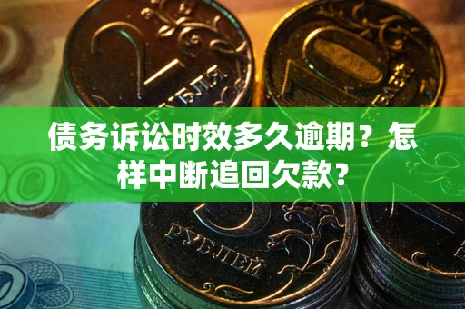 北京债务诉讼时效多久逾期？怎样中断追回欠款？