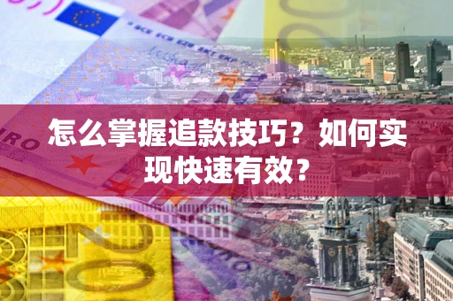 北京怎么掌握追款技巧？如何实现快速有效？