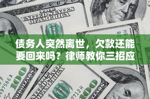 北京债务人突然离世，欠款还能要回来吗？律师教你三招应对